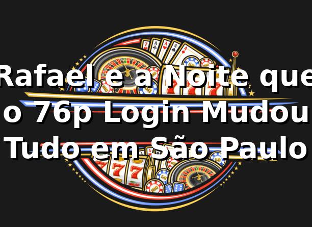 Rafael e a Noite que o 76p Login Mudou Tudo em São Paulo 1 Rafael e a Noite que o 76p Login Mudou Tudo em São Paulo