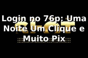 Login no 76p: Uma Noite, Um Clique e Muito Pix 🚀